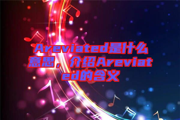 Areviated是什么意思，介紹Areviated的含義