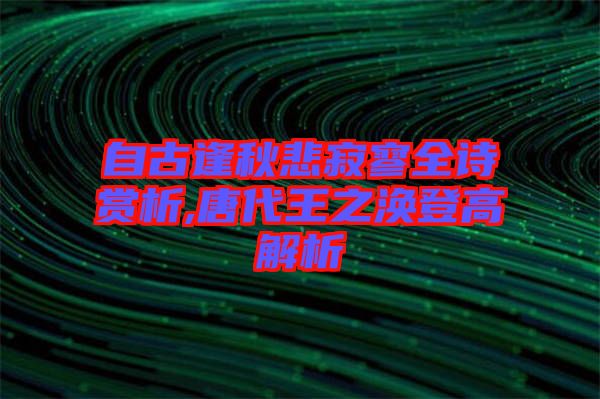 自古逢秋悲寂寥全詩賞析,唐代王之渙登高解析