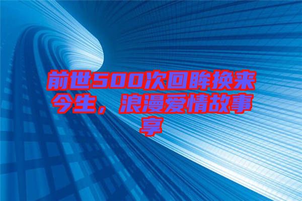 前世500次回眸換來(lái)今生，浪漫愛(ài)情故事享