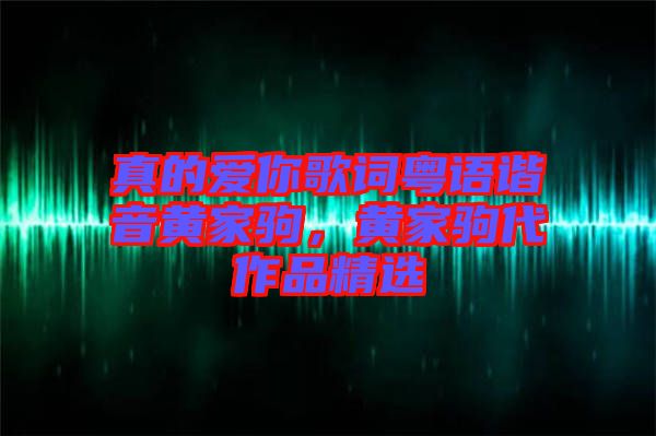 真的愛你歌詞粵語諧音黃家駒，黃家駒代作品精選