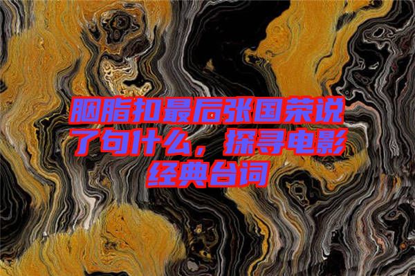 胭脂扣最后張國榮說了句什么，探尋電影經典臺詞