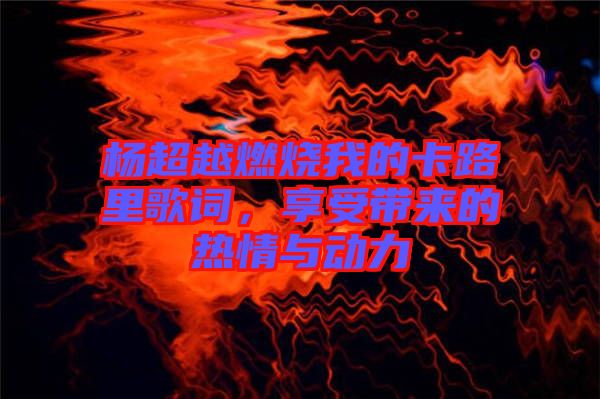 楊超越燃燒我的卡路里歌詞，享受帶來(lái)的熱情與動(dòng)力