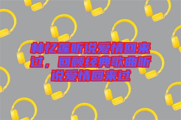 林憶蓮聽說愛情回來過，回顧經典歌曲聽說愛情回來過