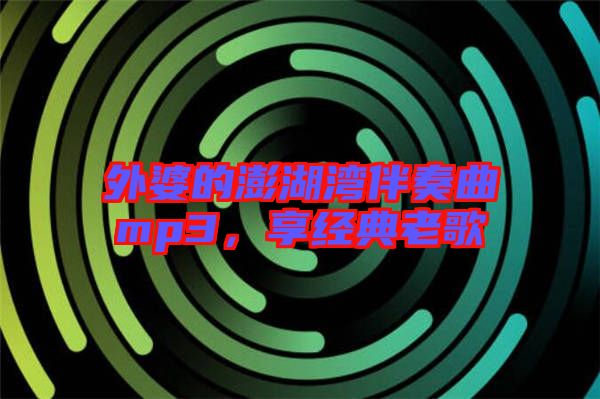 外婆的澎湖灣伴奏曲mp3，享經典老歌