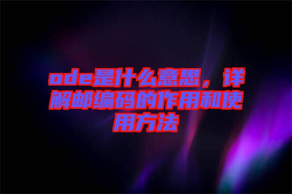 ode是什么意思，詳解郵編碼的作用和使用方法