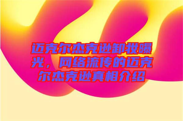 邁克爾杰克遜卸妝曝光，網(wǎng)絡(luò)流傳的邁克爾杰克遜真相介紹