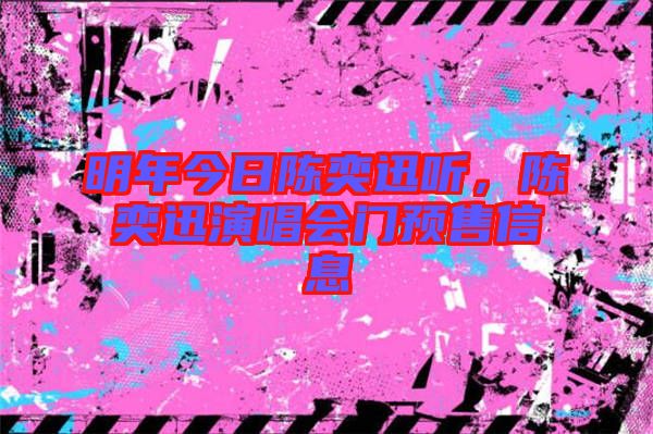 明年今日陳奕迅聽，陳奕迅演唱會門預售信息