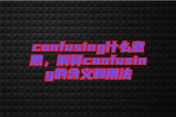 confusing什么意思，解釋confusing的含義和用法