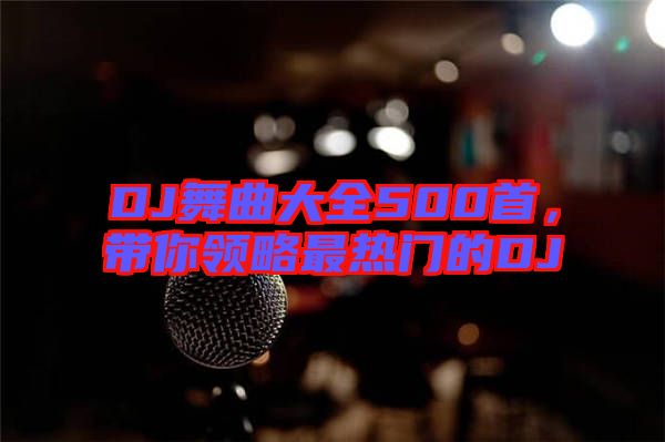 DJ舞曲大全500首，帶你領(lǐng)略最熱門的DJ