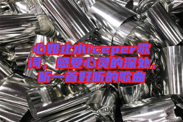 心如止水iceper歌詞，感受心靈的深處，聽一首好聽的歌曲