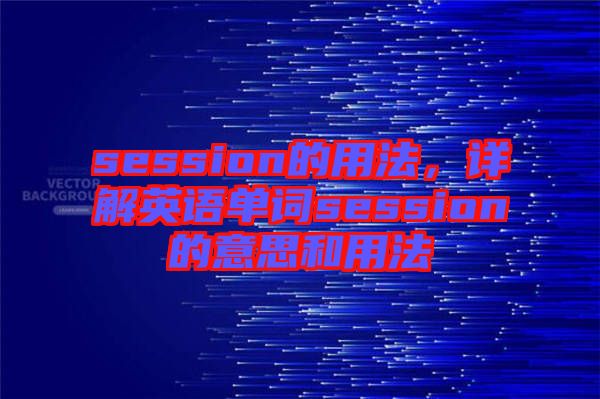 session的用法，詳解英語單詞session的意思和用法