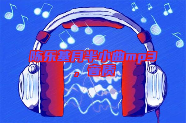 陳樂基月半小曲mp3，音質