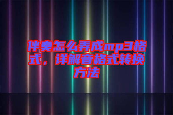 伴奏怎么弄成mp3格式，詳解音格式轉換方法