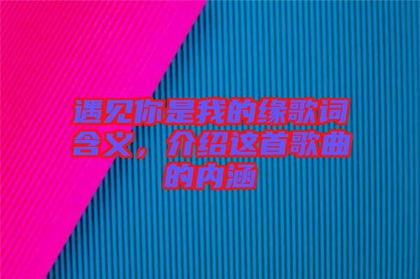 遇見你是我的緣歌詞含義，介紹這首歌曲的內涵