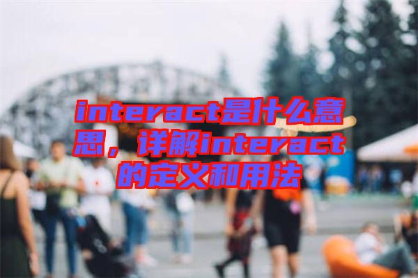 interact是什么意思，詳解interact的定義和用法