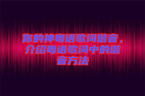 你的神粵語歌詞諧音，介紹粵語歌詞中的諧音方法