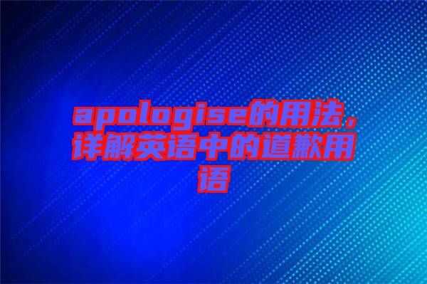 apologise的用法，詳解英語(yǔ)中的道歉用語(yǔ)