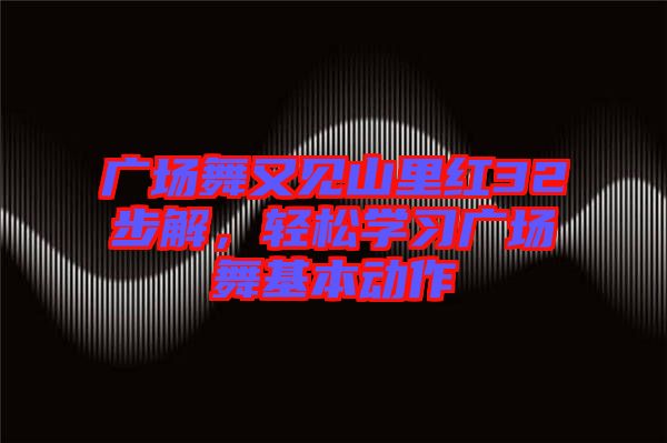 廣場舞又見山里紅32步解，輕松學習廣場舞基本動作