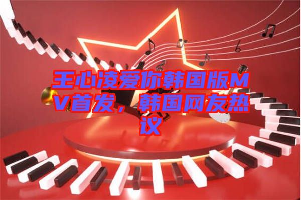 王心凌愛你韓國版MV首發(fā)，韓國網友熱議