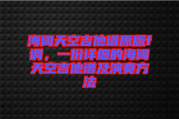 海闊天空吉他譜原版f調，一份詳細的海闊天空吉他譜及演奏方法