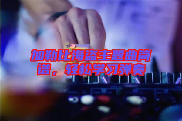 加勒比海盜主題曲簡譜，輕松學(xué)習(xí)彈奏