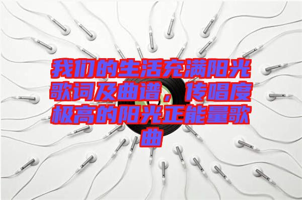 我們的生活充滿陽光歌詞及曲譜，傳唱度極高的陽光正能量歌曲