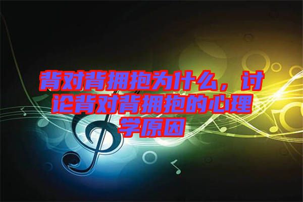 背對背擁抱為什么，討論背對背擁抱的心理學原因