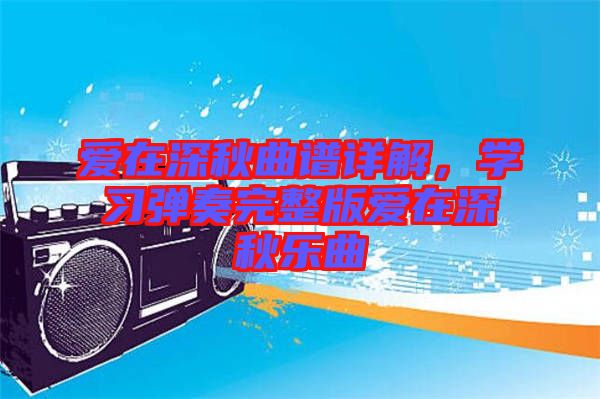 愛在深秋曲譜詳解，學習彈奏完整版愛在深秋樂曲