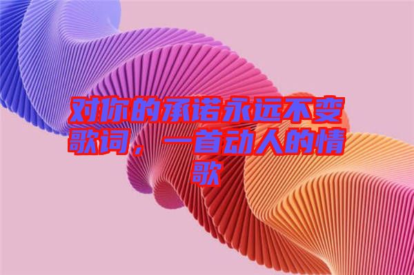 對你的承諾永遠不變歌詞，一首動人的情歌