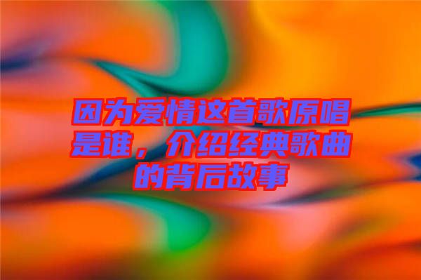 因為愛情這首歌原唱是誰，介紹經典歌曲的背后故事