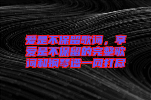 愛是不保留歌詞，享愛是不保留的完整歌詞和鋼琴譜一網打盡