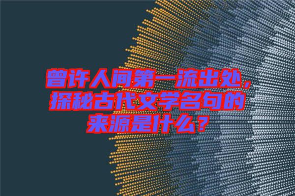 曾許人間第一流出處，探秘古代文學名句的來源是什么？