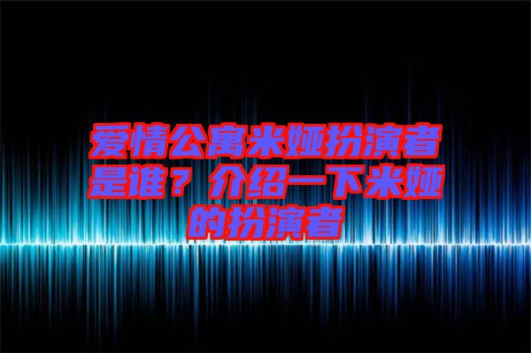 愛情公寓米婭扮演者是誰？介紹一下米婭的扮演者