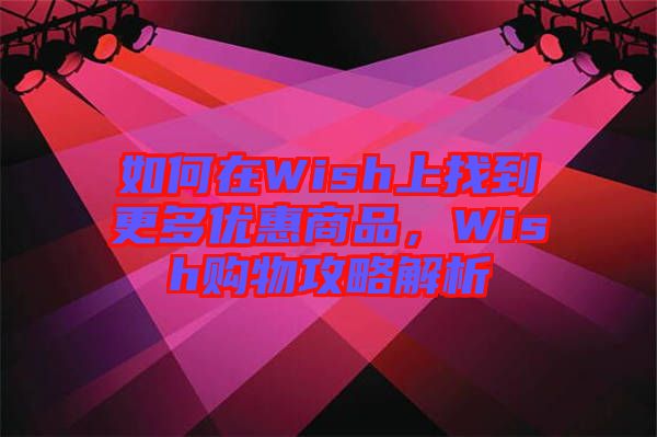 如何在Wish上找到更多優惠商品，Wish購物攻略解析