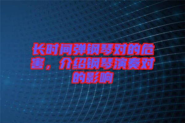 長時間彈鋼琴對的危害，介紹鋼琴演奏對的影響