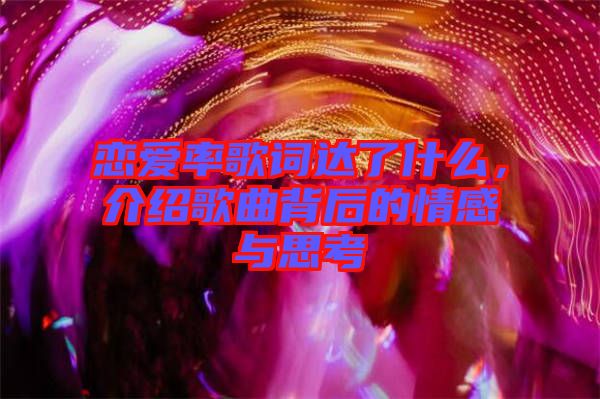 戀愛率歌詞達了什么，介紹歌曲背后的情感與思考