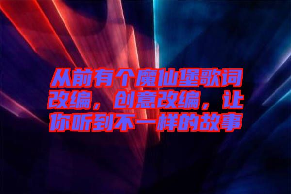 從前有個魔仙堡歌詞改編，創意改編，讓你聽到不一樣的故事