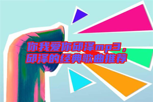 你我愛你邱澤mp3，邱澤的經典歌曲推薦