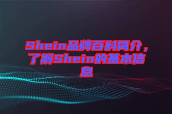 Shein品牌百科簡介，了解Shein的基本信息