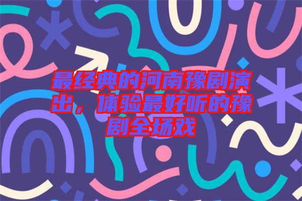 最經典的河南豫劇演出，體驗最好聽的豫劇全場戲