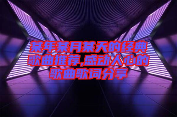 某年某月某天的經典歌曲推薦,感動人心的歌曲歌詞分享