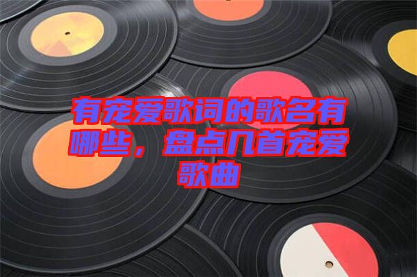 有寵愛歌詞的歌名有哪些，盤點幾首寵愛歌曲