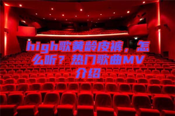 high歌黃齡皮褲，怎么聽？熱門歌曲MV介紹