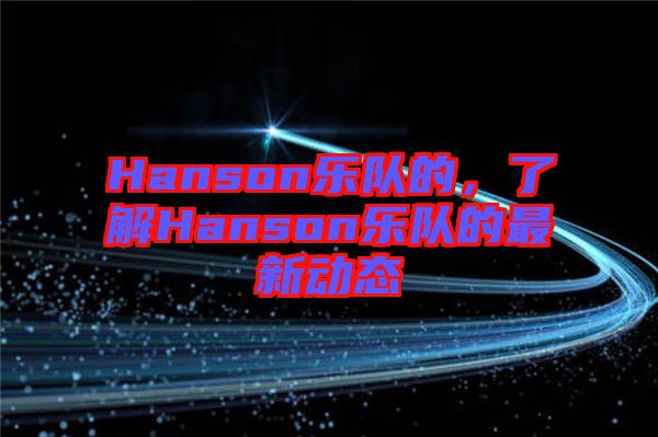 Hanson樂(lè)隊(duì)的，了解Hanson樂(lè)隊(duì)的最新動(dòng)態(tài)