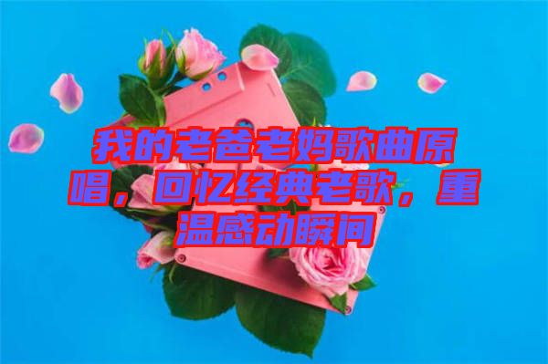 我的老爸老媽歌曲原唱，回憶經典老歌，重溫感動瞬間