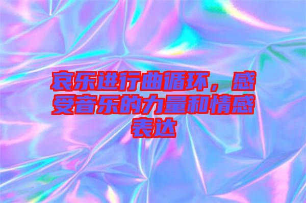 哀樂進行曲循環(huán)，感受音樂的力量和情感表達