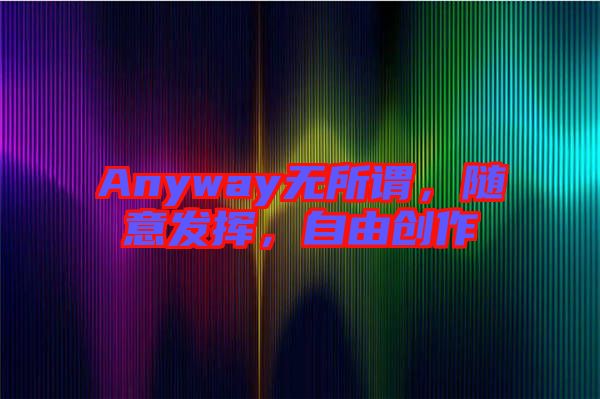 Anyway無所謂，隨意發揮，自由創作