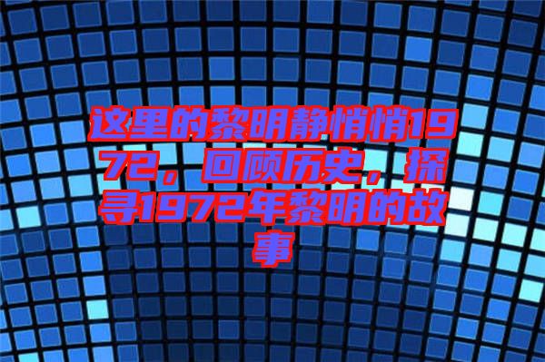 這里的黎明靜悄悄1972，回顧歷史，探尋1972年黎明的故事