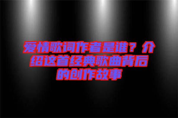 愛(ài)情歌詞作者是誰(shuí)？介紹這首經(jīng)典歌曲背后的創(chuàng)作故事