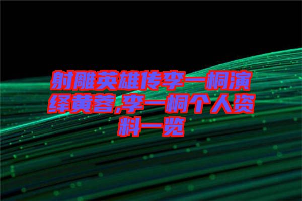 射雕英雄傳李一桐演繹黃蓉,李一桐個人資料一覽